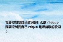 我要控制我自己歌词是什么歌（ldquo 我要控制我自己 rdquo 是哪首歌的歌词）