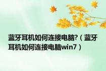 蓝牙耳机如何连接电脑?（蓝牙耳机如何连接电脑win7）