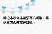 笔记本怎么连蓝牙耳机听歌（笔记本怎么连蓝牙耳机）