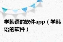 学韩语的软件app（学韩语的软件）