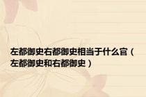 左都御史右都御史相当于什么官（左都御史和右都御史）