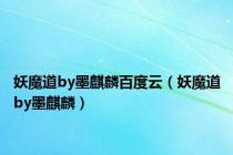 妖魔道by墨麒麟百度云（妖魔道by墨麒麟）