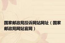 国家邮政局投诉网站网址（国家邮政局网站官网）