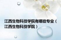 江西生物科技学院有哪些专业（江西生物科技学院）