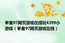 拳皇97网页游戏在线玩4399小游戏（拳皇97网页游戏在线）