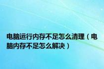 电脑运行内存不足怎么清理（电脑内存不足怎么解决）