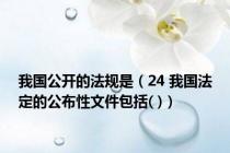 我国公开的法规是（24 我国法定的公布性文件包括( )）