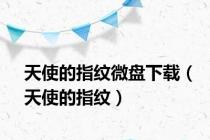 天使的指纹微盘下载（天使的指纹）