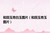 和田玉青白玉图片（和田玉青玉图片）