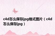 c4d怎么保存jpg格式图片（c4d怎么保存jpg）