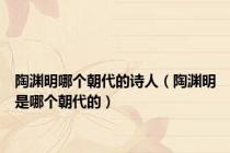 陶渊明哪个朝代的诗人（陶渊明是哪个朝代的）