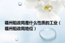 福州船政局是什么性质的工业（福州船政局地位）