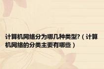 计算机网络分为哪几种类型?（计算机网络的分类主要有哪些）