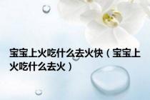 宝宝上火吃什么去火快（宝宝上火吃什么去火）