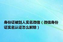 身份证被别人实名微信（微信身份证实名认证怎么解除）