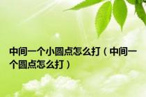 中间一个小圆点怎么打（中间一个圆点怎么打）