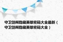守卫剑阁隐藏英雄密码大全最新（守卫剑阁隐藏英雄密码大全）