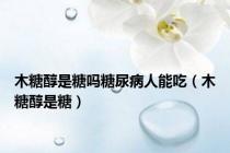 木糖醇是糖吗糖尿病人能吃（木糖醇是糖）