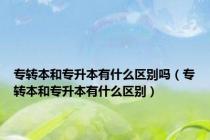 专转本和专升本有什么区别吗（专转本和专升本有什么区别）