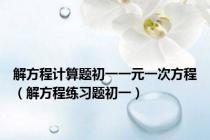 解方程计算题初一一元一次方程（解方程练习题初一）
