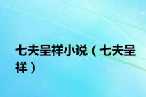 七夫呈祥小说（七夫呈祥）