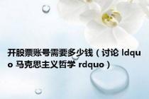 开股票账号需要多少钱（讨论 ldquo 马克思主义哲学 rdquo）