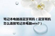 笔记本电脑连蓝牙耳机（蓝牙耳机怎么连接笔记本电脑win7）