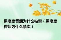 黑魔鬼香烟为什么被禁（黑魔鬼香烟为什么禁卖）