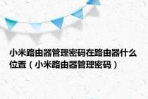 小米路由器管理密码在路由器什么位置（小米路由器管理密码）