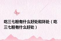 吃三七粉有什么好处和坏处（吃三七粉有什么好处）