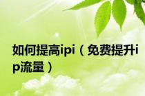 如何提高ipi（免费提升ip流量）