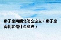 房子坐南朝北怎么定义（房子坐南朝北是什么意思）