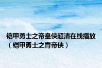 铠甲勇士之帝皇侠超清在线播放（铠甲勇士之青帝侠）
