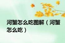 河蟹怎么吃图解（河蟹怎么吃）