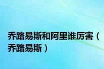 乔路易斯和阿里谁厉害（乔路易斯）