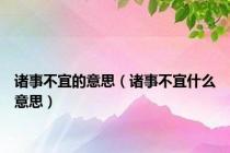 诸事不宜的意思（诸事不宜什么意思）