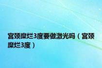 宫颈糜烂3度要做激光吗（宫颈糜烂3度）