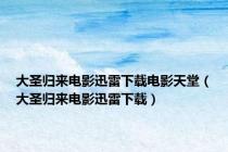 大圣归来电影迅雷下载电影天堂（大圣归来电影迅雷下载）