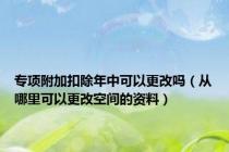 专项附加扣除年中可以更改吗（从哪里可以更改空间的资料）