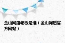 金山网络老板是谁（金山网盾官方网站）