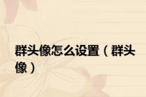 群头像怎么设置（群头像）