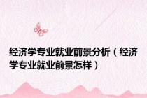 经济学专业就业前景分析（经济学专业就业前景怎样）