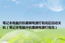 笔记本电脑开机黑屏电源灯有亮后自动关机（笔记本电脑开机黑屏电源灯有亮）