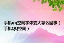 手机qq空间字体变大怎么回事（手机QQ空间）