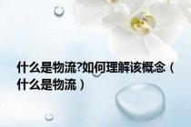 什么是物流?如何理解该概念（什么是物流）