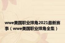 wwe美国职业摔角2021最新赛事（wwe美国职业摔角全集）