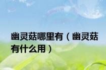 幽灵菇哪里有（幽灵菇有什么用）