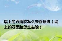 墙上的双面胶怎么去除痕迹（墙上的双面胶怎么去除）
