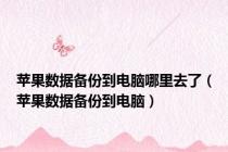 苹果数据备份到电脑哪里去了（苹果数据备份到电脑）