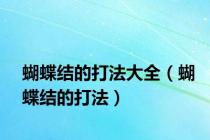蝴蝶结的打法大全（蝴蝶结的打法）